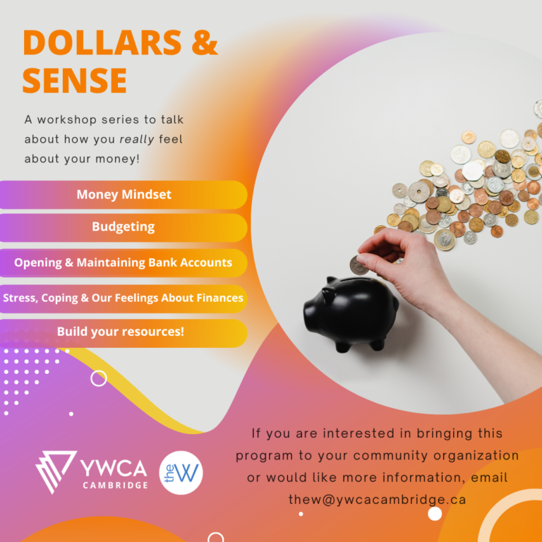 Dollars and Sense poster - photo of hand putting a coin in a piggy bank. Text "a workshop series to talk about how you really feel about your money! Money mindset, budgeting, opening and maintaining bank accounts, stress, coping and our feelings about finances, build your resources"